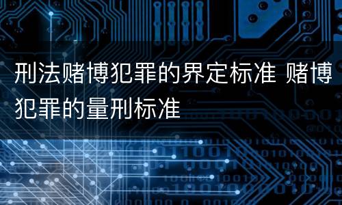 刑法赌博犯罪的界定标准 赌博犯罪的量刑标准