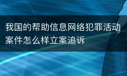 我国的帮助信息网络犯罪活动案件怎么样立案追诉