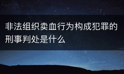 非法组织卖血行为构成犯罪的刑事判处是什么