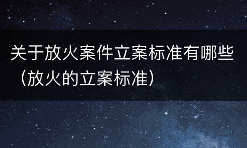 关于放火案件立案标准有哪些（放火的立案标准）
