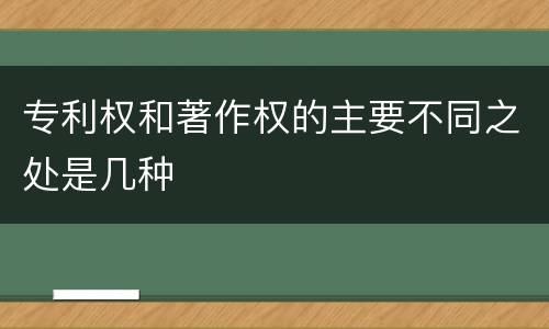 专利权和著作权的主要不同之处是几种