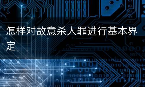 怎样对故意杀人罪进行基本界定