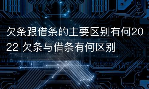 欠条跟借条的主要区别有何2022 欠条与借条有何区别