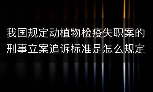 我国规定动植物检疫失职案的刑事立案追诉标准是怎么规定