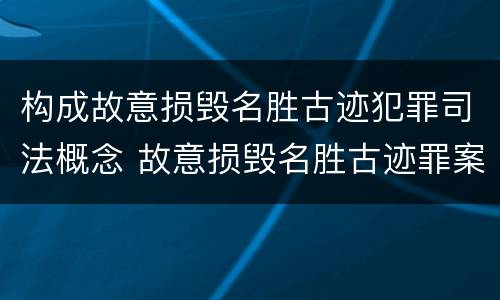 构成故意损毁名胜古迹犯罪司法概念 故意损毁名胜古迹罪案例