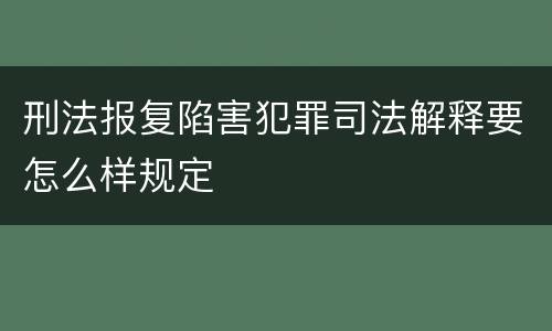 刑法报复陷害犯罪司法解释要怎么样规定
