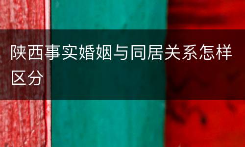 陕西事实婚姻与同居关系怎样区分