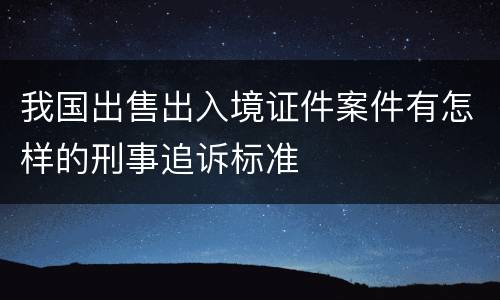 我国出售出入境证件案件有怎样的刑事追诉标准