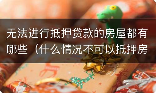 无法进行抵押贷款的房屋都有哪些（什么情况不可以抵押房产贷款）