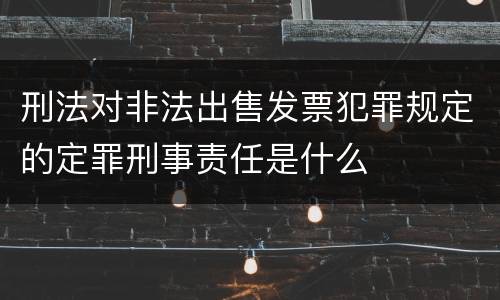 刑法对非法出售发票犯罪规定的定罪刑事责任是什么