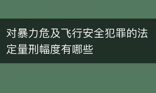 对暴力危及飞行安全犯罪的法定量刑幅度有哪些