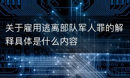 关于雇用逃离部队军人罪的解释具体是什么内容