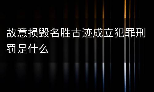 故意损毁名胜古迹成立犯罪刑罚是什么