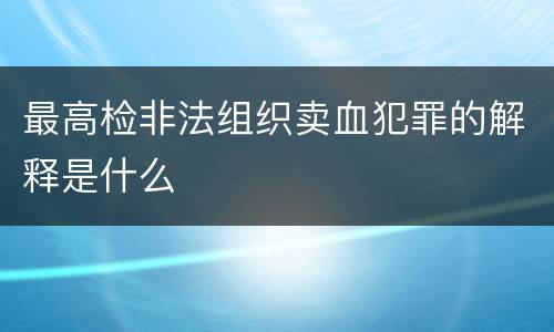 最高检非法组织卖血犯罪的解释是什么