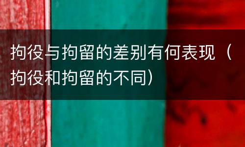 拘役与拘留的差别有何表现（拘役和拘留的不同）