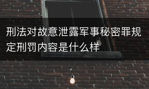 刑法对故意泄露军事秘密罪规定刑罚内容是什么样
