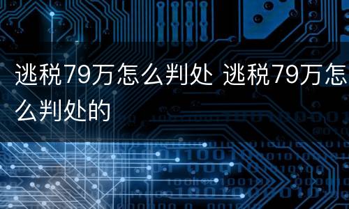 逃税79万怎么判处 逃税79万怎么判处的