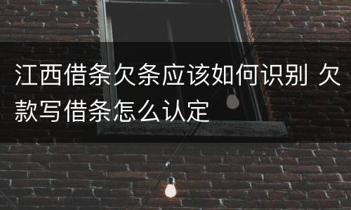 江西借条欠条应该如何识别 欠款写借条怎么认定