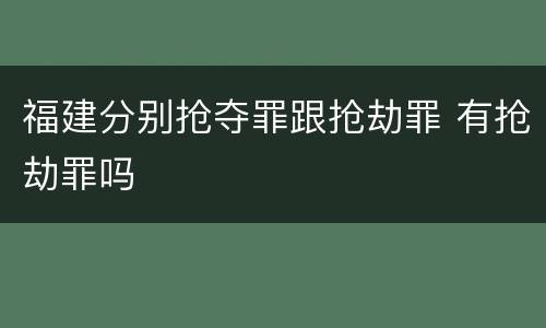 福建分别抢夺罪跟抢劫罪 有抢劫罪吗