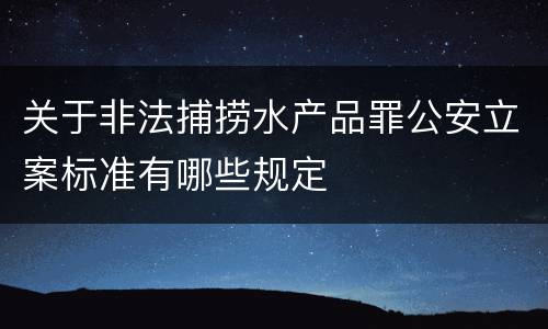 关于非法捕捞水产品罪公安立案标准有哪些规定