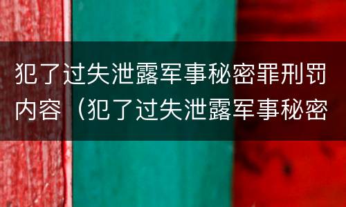 犯了过失泄露军事秘密罪刑罚内容（犯了过失泄露军事秘密罪刑罚内容是什么）
