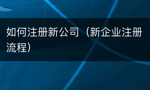 如何注册新公司（新企业注册流程）