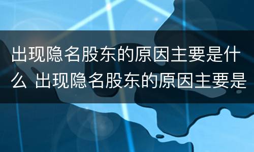 出现隐名股东的原因主要是什么 出现隐名股东的原因主要是什么因素