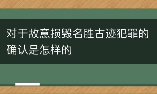 对于故意损毁名胜古迹犯罪的确认是怎样的