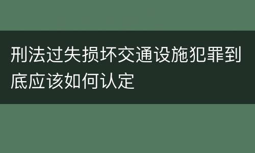 刑法过失损坏交通设施犯罪到底应该如何认定