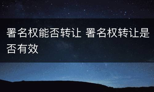 署名权能否转让 署名权转让是否有效