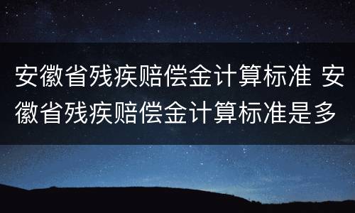 安徽省残疾赔偿金计算标准 安徽省残疾赔偿金计算标准是多少