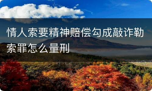 情人索要精神赔偿勾成敲诈勒索罪怎么量刑