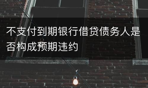 不支付到期银行借贷债务人是否构成预期违约