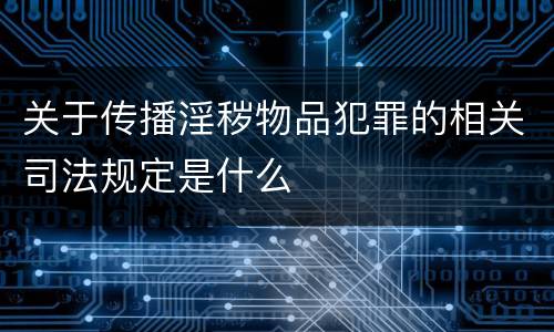 关于传播淫秽物品犯罪的相关司法规定是什么
