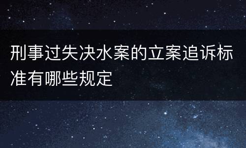 刑事过失决水案的立案追诉标准有哪些规定