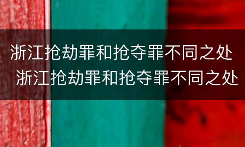 浙江抢劫罪和抢夺罪不同之处 浙江抢劫罪和抢夺罪不同之处在哪