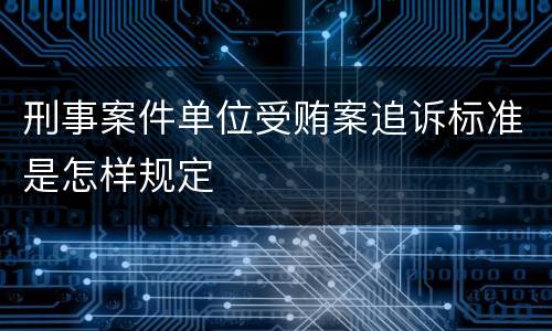 刑事案件单位受贿案追诉标准是怎样规定