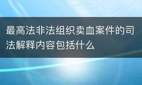 最高法非法组织卖血案件的司法解释内容包括什么