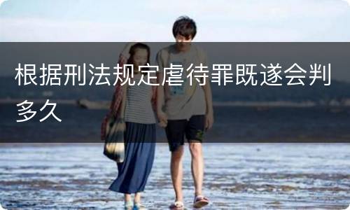 根据刑法规定虐待罪既遂会判多久