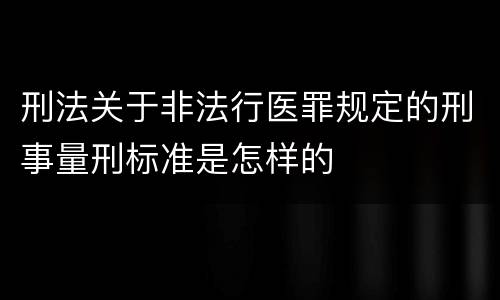 刑法关于非法行医罪规定的刑事量刑标准是怎样的