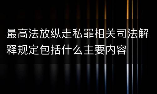 最高法放纵走私罪相关司法解释规定包括什么主要内容