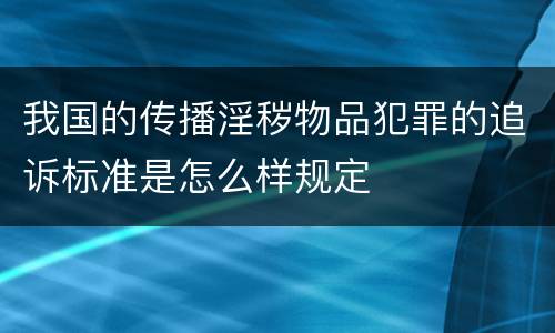 我国的传播淫秽物品犯罪的追诉标准是怎么样规定