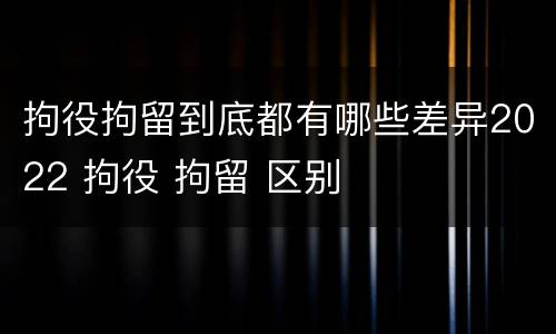 拘役拘留到底都有哪些差异2022 拘役 拘留 区别