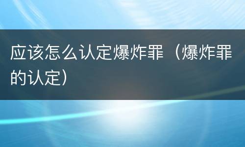 应该怎么认定爆炸罪（爆炸罪的认定）