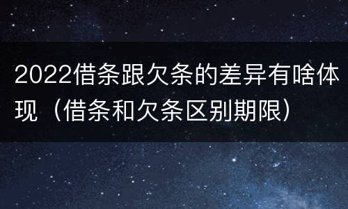 2022借条跟欠条的差异有啥体现（借条和欠条区别期限）