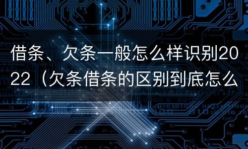 借条、欠条一般怎么样识别2022（欠条借条的区别到底怎么写）