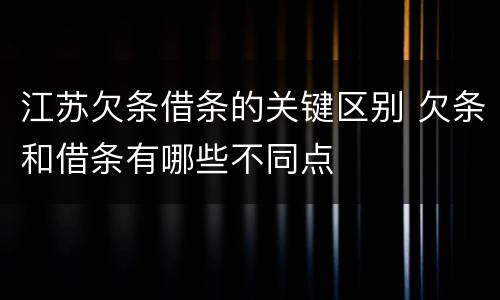 江苏欠条借条的关键区别 欠条和借条有哪些不同点