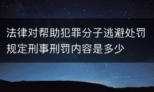 法律对帮助犯罪分子逃避处罚规定刑事刑罚内容是多少