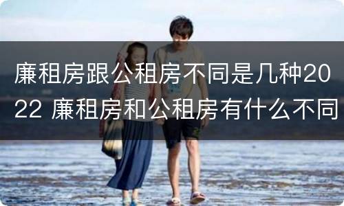廉租房跟公租房不同是几种2022 廉租房和公租房有什么不同?