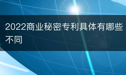 2022商业秘密专利具体有哪些不同